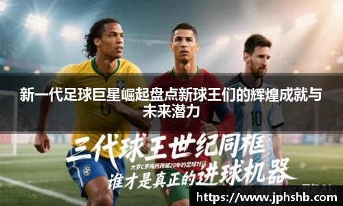 新一代足球巨星崛起盘点新球王们的辉煌成就与未来潜力
